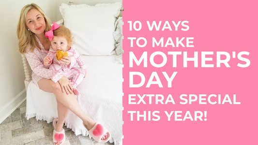 10 Ways To Make Mother's Day Extra Special This Year!